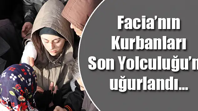 Facia'nın Kurbanları Son Yolculuğu'na uğurlandı…