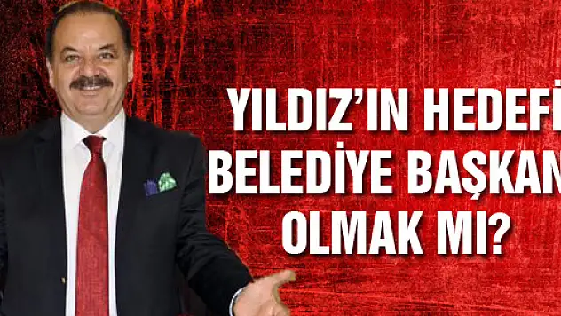 Yıldız'ın Hedefi Belediye Başkanı Olmak mı?