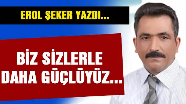 Biz sizlerle daha güçlüyüz...
