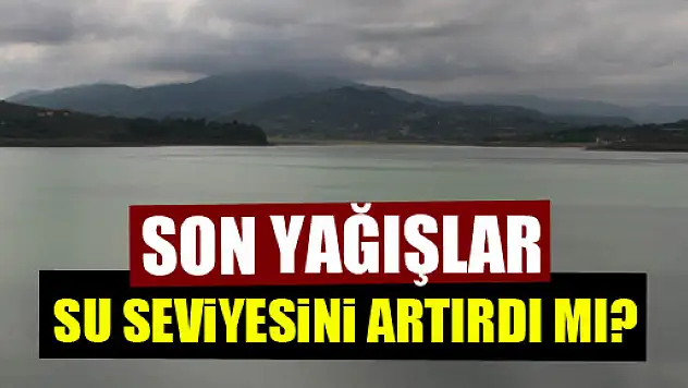 Yağışlar suyu artırdı mı?