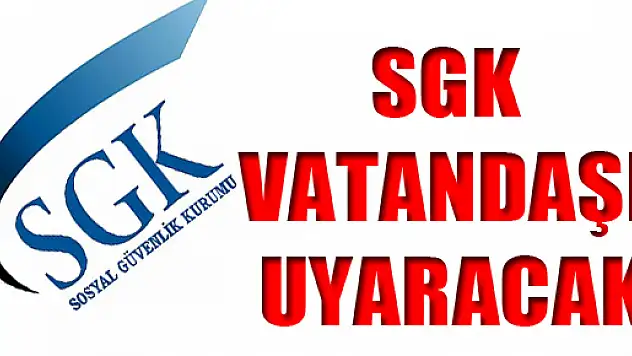 SGK Vatandaşı Uyaracak