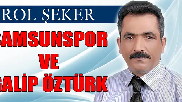 SAMSUNSPOR VE GALİP ÖZTÜRK