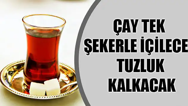 Çay Tek Şekerle İçilecek, Tuzluk Kalkacak