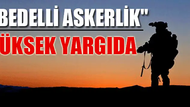 'Bedelli Askerlik' Yüksek Yargıda