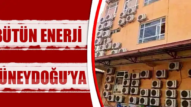 BÜTÜN ENERJİ GÜNEYDOĞU'YA!…