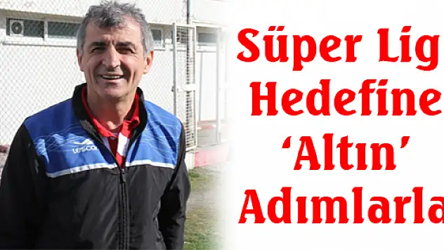 Süper Lig Hedefine 'Altın' Adımlarla