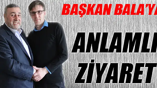 BAŞKAN BALA'YA ANLAMLI ZİYARET