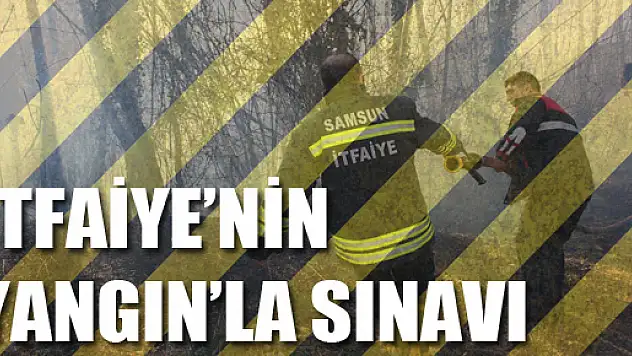 İTFAİYE'NİN YANGIN'LA SINAVI  