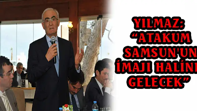 YILMAZ: 'ATAKUM SAMSUN'UN İMAJI HALİNE GELECEK' 