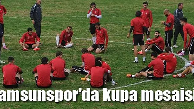 Samsunspor'da kupa mesaisi!