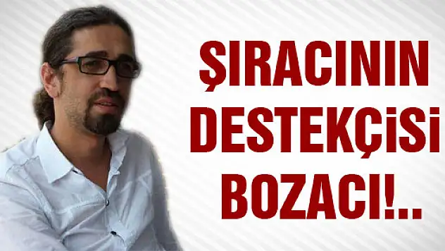 ŞIRACININ DESTEKÇİSİ BOZACI!..