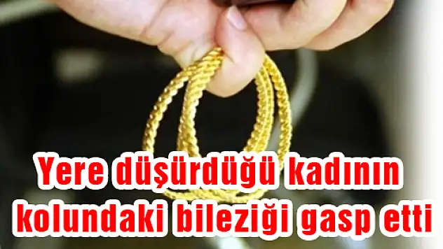  Yere Düşürdüğü Kadının Kolundaki Bileziği Gasp Etti