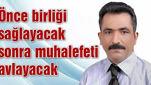 Önce birliği sağlayacak sonra iktidarı avlayacak!