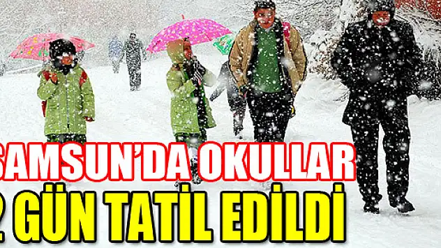 SAMSUN'DA OKULLAR 2 GÜN TATİL EDİLDİ