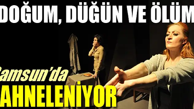 'Doğum, Düğün ve Ölüm' Samsun'da Sahneleniyor