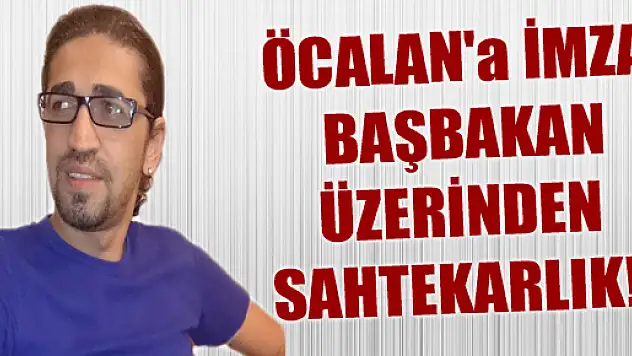 ÖCALAN'a İMZA, BAŞBAKAN ÜZERİNDEN SAHTEKARLIK!..