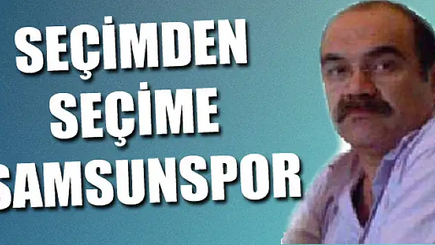 SEÇİMDEN SEÇİME SAMSUNSPOR