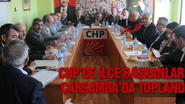 CHP'DE İLÇE BAŞKANLARI ÇARŞAMBA'DA TOPLANDI
