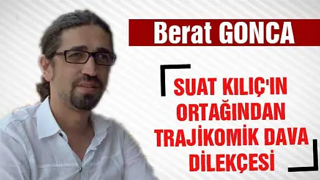 SUAT KILIÇ'IN ORTAĞINDAN TRAJİKOMİK DAVA DİLEKÇESİ