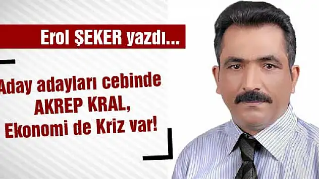 Aday adayları cebinde AKREP KRAL, Ekonomi de Kriz var!