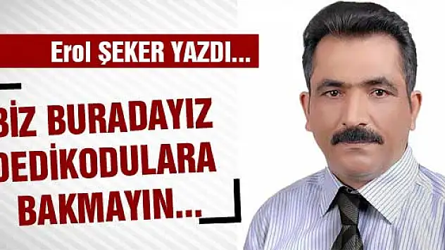 BİZ BURADAYIZ DEDİKODULARA BAKMAYIN...