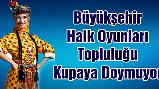 Büyükşehir Halk Oyunları Topluluğu Kupaya Doymuyor