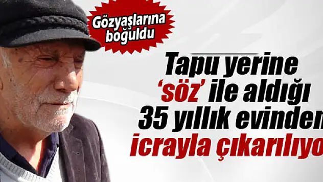 35 yıllık evinden çıkartılan yaşlı adam gözyaşlarını tutamadı
