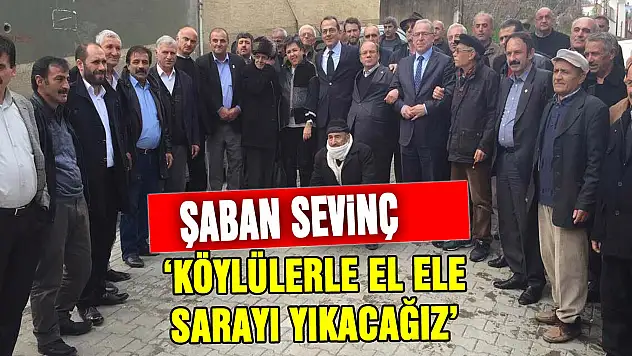 Şaban Sevinç: 'Köylülerle el ele Sarayı yıkacağız'