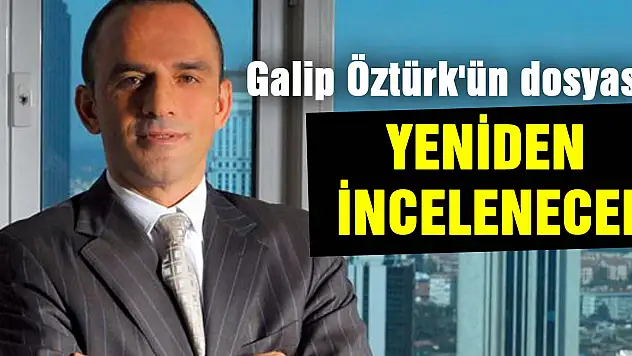 Galip Öztürk'ün dosyası yeniden incelenecek