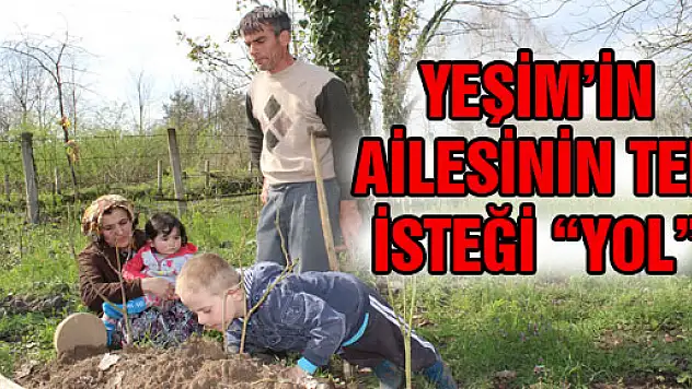 YEŞİM'İN AİLESİNİN TEK İSTEĞİ 'YOL'