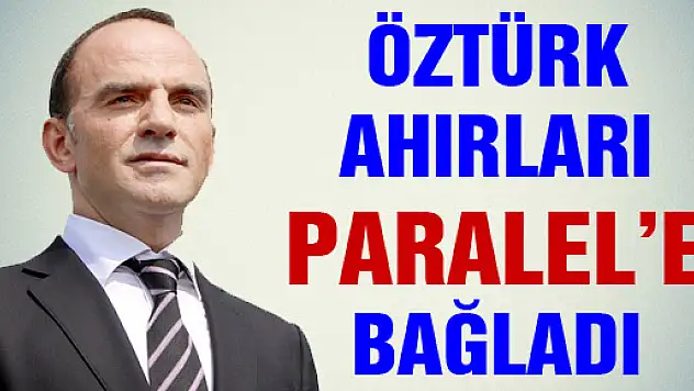 ÖZTÜRK AHIRLARI PARALEL'E BAĞLADI