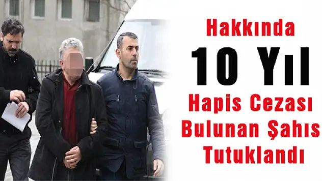 Hakkında 10 Yıl Hapis Cezası Bulunan Şahıs Tutuklandı