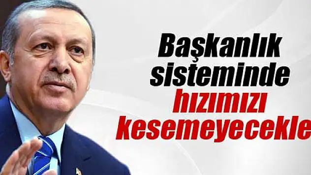 Erdoğan: 'Başkanlık sisteminde hızımızı kesemeyecekler'