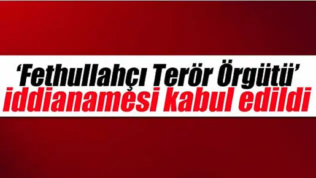 'Fethullahçı Terör Örgütü' iddianamesi kabul edildi