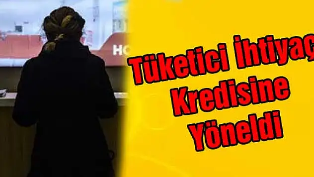 Tüketici İhtiyaç Kredisine Yöneldi