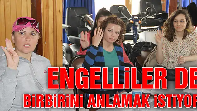 ENGELLİLER DE BİRBİRİNİ ANLAMAK İSTİYOR