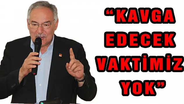  'KAVGA EDECEK VAKTİMİZ YOK'