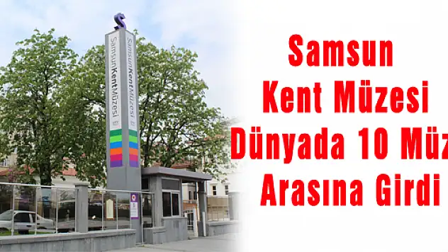 Samsun Kent Müzesi Dünyada 10 Müze Arasına Girdi
