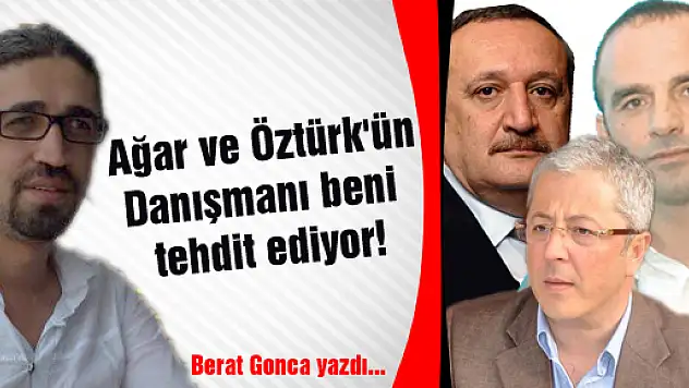 Ağar ve Öztürk'ün danışmanı beni tehdit ediyor!