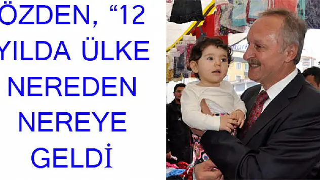 ÖZDEN, '12 YILDA ÜLKE NEREDEN NEREYE GELDİ'