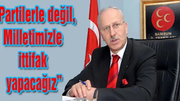 'Partilerle değil, Milletimizle ittifak yapacağız'