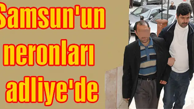 Samsun'un neronları adliye'de