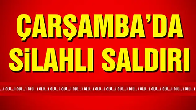 ÇARŞAMBA'DA SİLAHLI SALDIRI: 1 ÖLÜ