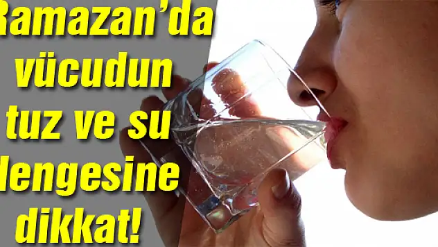 Ramazan'da vücudun tuz ve su dengesine dikkat!