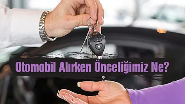 Otomobil Alırken Önceliğimiz Ne?