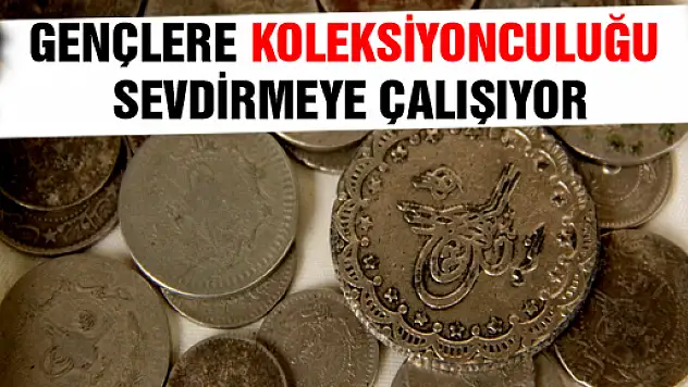 EMEKLİ ÖĞRETMEN GENÇLERE KOLEKSİYONCULUĞU SEVDİRMEYE ÇALIŞIYOR