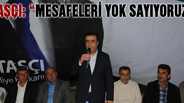 TAŞÇI: 'MESAFELERİ YOK SAYIYORUZ'