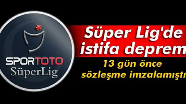 Süper Lig'de istifa depremi