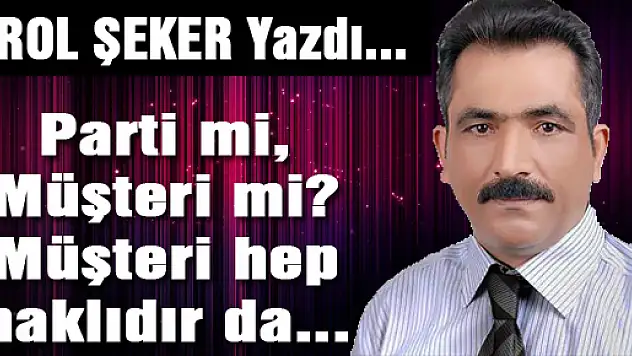 Parti mi, Müşteri mi? Müşteri hep haklıdır da...