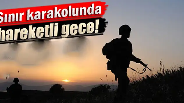 Sınır karakolunda hareketli gece!